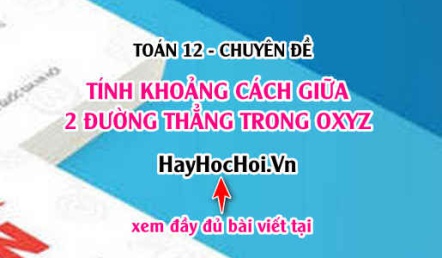 Công thức tính khoảng cách giữa 2 đường thẳng d1, d2 trong không gian Oxyz - Toán 12 chuyên đề